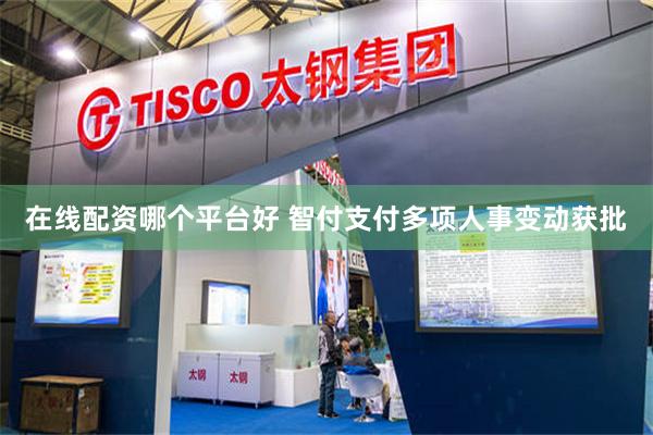 在线配资哪个平台好 智付支付多项人事变动获批