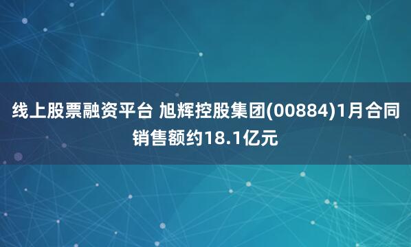 线上股票融资平台 旭辉控股集团(00884)1月合同销售额约18.1亿元