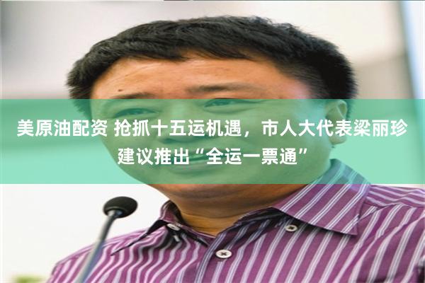 美原油配资 抢抓十五运机遇，市人大代表梁丽珍建议推出“全运一票通”