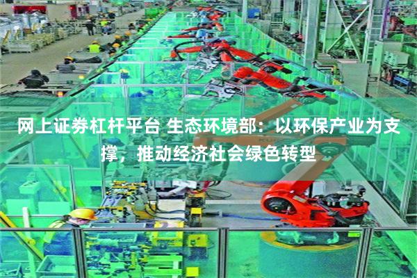 网上证劵杠杆平台 生态环境部：以环保产业为支撑，推动经济社会绿色转型