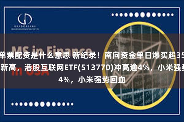 单票配资是什么意思 新纪录！南向资金单日爆买超355亿创新高，港股互联网ETF(513770)冲高逾4%，小米强势回血