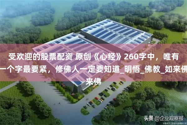 受欢迎的股票配资 原创《心经》260字中，唯有一个字最要紧，修佛人一定要知道_明悟_佛教_如来佛