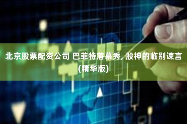 北京股票配资公司 巴菲特落幕秀, 股神的临别谏言(精华版)