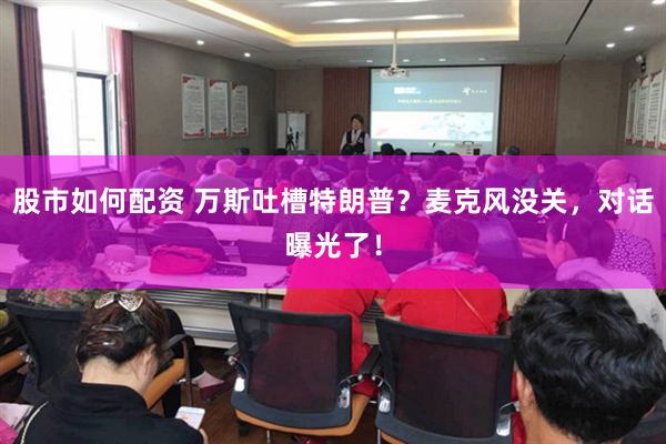 股市如何配资 万斯吐槽特朗普？麦克风没关，对话曝光了！