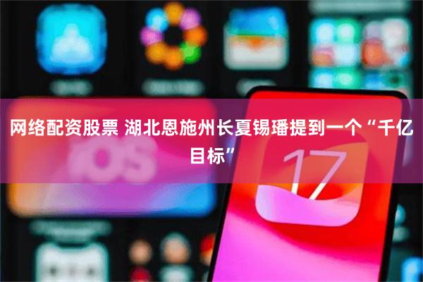 网络配资股票 湖北恩施州长夏锡璠提到一个“千亿目标”