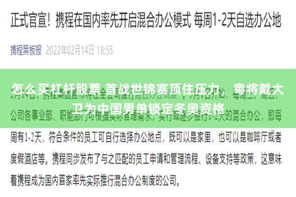 怎么买杠杆股票 首战世锦赛顶住压力，粤将戴大卫为中国男单锁定冬奥资格