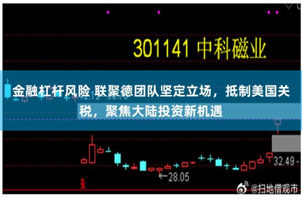 金融杠杆风险 联聚德团队坚定立场，抵制美国关税，聚焦大陆投资新机遇