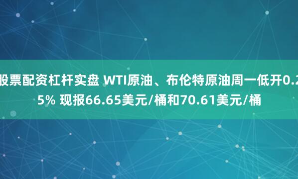 股票配资杠杆实盘 WTI原油、布伦特原油周一低开0.25% 现报66.65美元/桶和70.61美元/桶