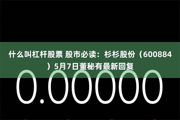 什么叫杠杆股票 股市必读：杉杉股份（600884）5月7日董秘有最新回复