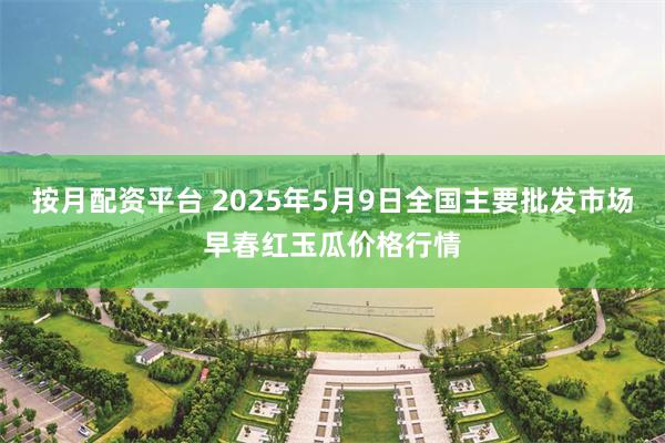 按月配资平台 2025年5月9日全国主要批发市场早春红玉瓜价格行情