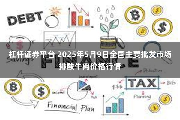 杠杆证券平台 2025年5月9日全国主要批发市场排酸牛肉价格行情