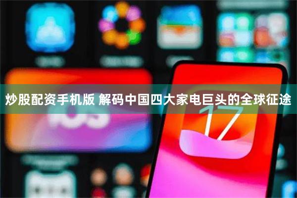 炒股配资手机版 解码中国四大家电巨头的全球征途