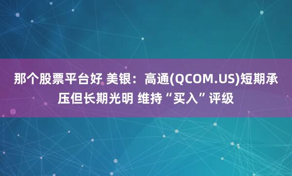那个股票平台好 美银：高通(QCOM.US)短期承压但长期光明 维持“买入”评级