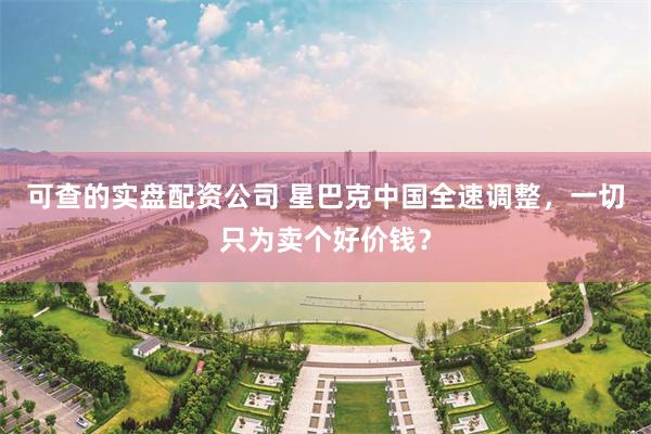 可查的实盘配资公司 星巴克中国全速调整，一切只为卖个好价钱？