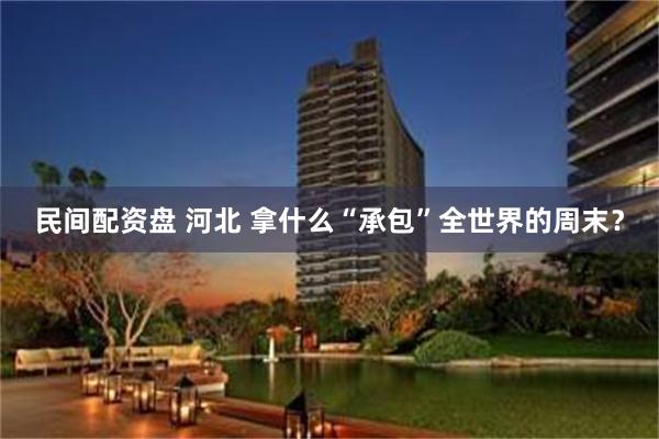 民间配资盘 河北 拿什么“承包”全世界的周末？