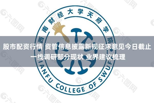 股市配资行情 资管信息披露新规征求意见今日截止 一线调研部分现状 业界建议梳理